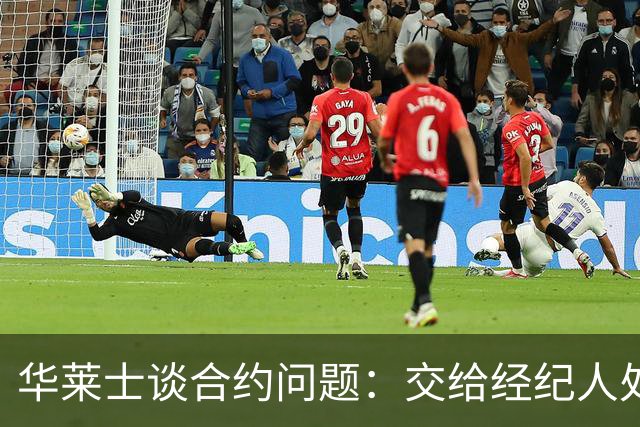 华莱士谈合约问题：交给经纪人处理，自会有结果