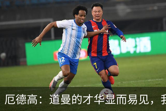 厄德高：道曼的才华显而易见，我会全力支持他的成长