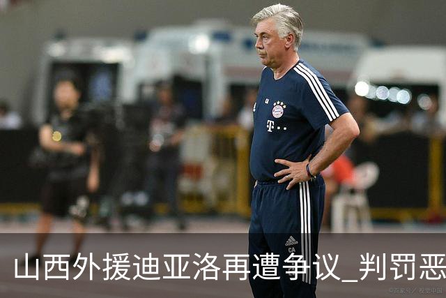山西外援迪亚洛再遭争议 判罚恶意犯规后被驱逐出场