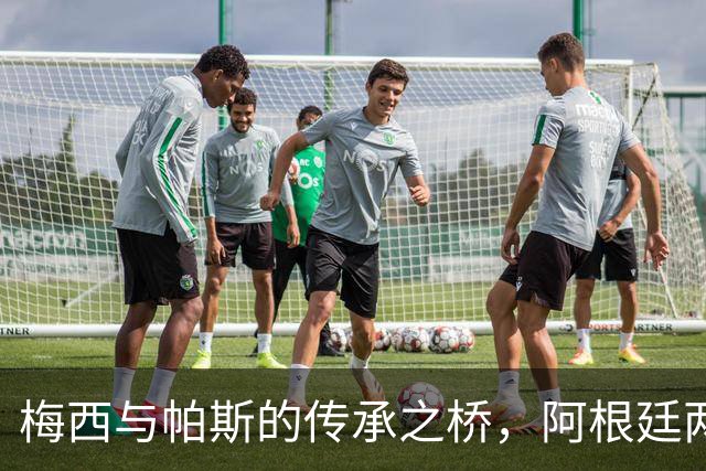 梅西与帕斯的传承之桥，阿根廷两代10号默契相连